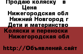 Продаю коляску 3 в 1 › Цена ­ 9 000 - Нижегородская обл., Нижний Новгород г. Дети и материнство » Коляски и переноски   . Нижегородская обл.